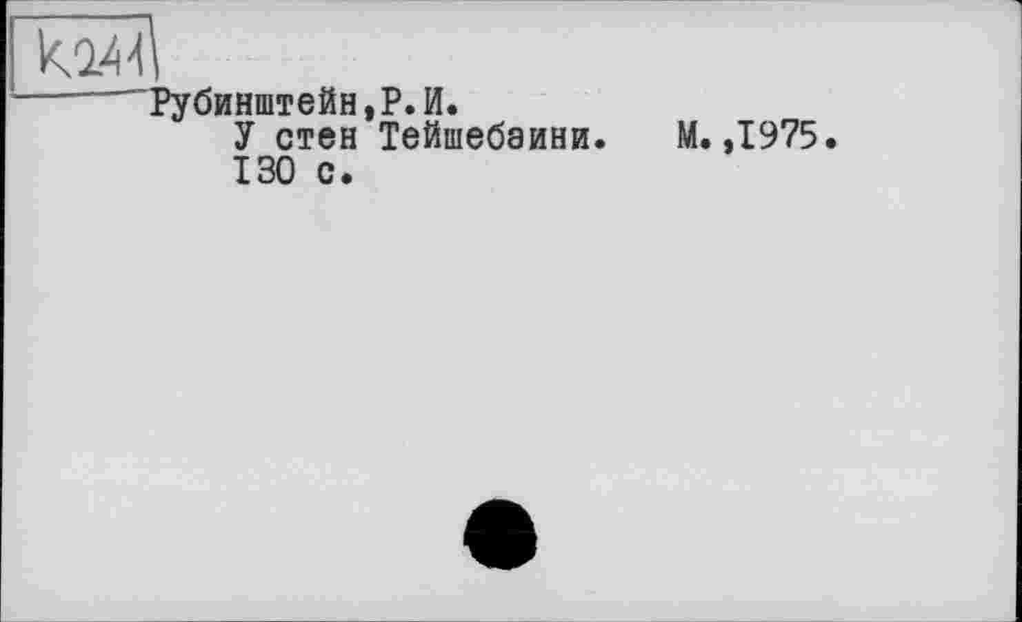 ﻿к.24'1
-----"Рубинштейн,Р.И.
У стен Тейшебаини. М. ,1975.
130 с.